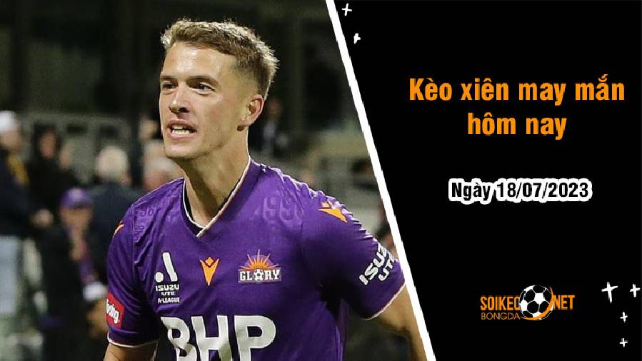 Kèo xiên may mắn hôm nay ngày 18/7