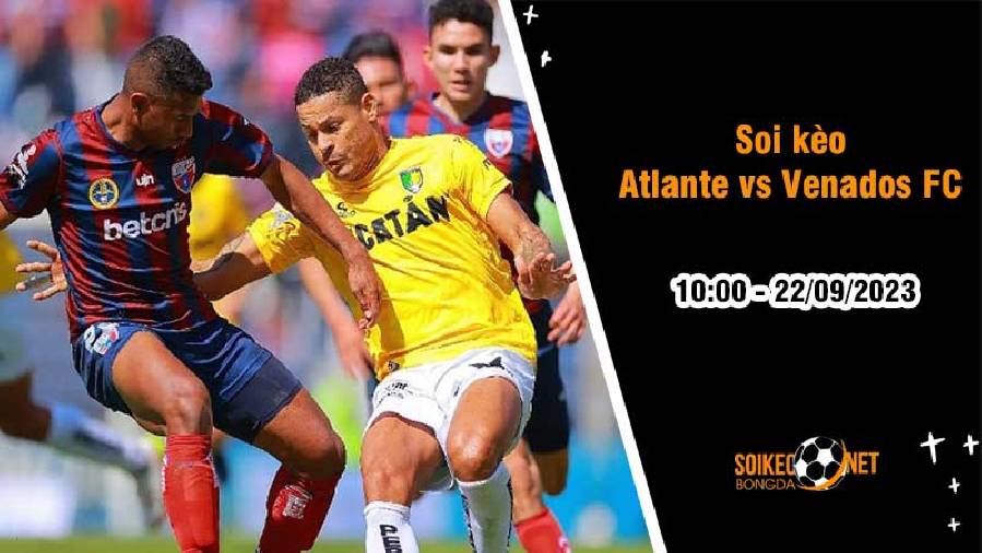Soi kèo Atlante vs Venados FC, 10h00 ngày 22/9, Bản lĩnh được thể hiện