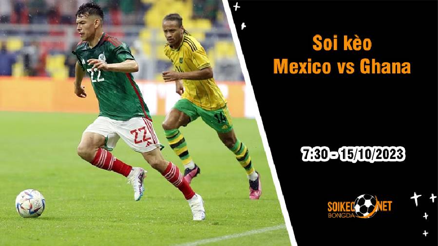 Soi kèo Mexico vs Ghana, 7h30 ngày 15/10: Chờ một trận cầu mãn nhãn