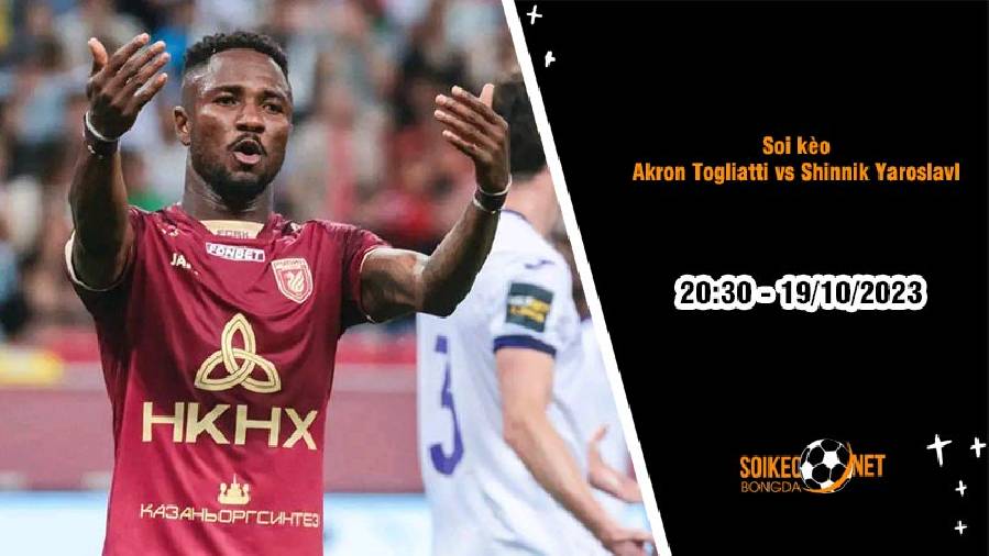 Soi kèo Akron Togliatti vs Shinnik Yaroslavl 20h30 ngày 19/10: Chủ nhà đi tiếp