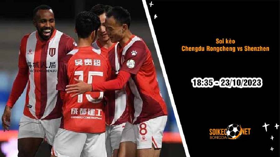 Soi kèo Chengdu Rongcheng vs Shenzhen 18h35 ngày 23/10: Tự tin giành ba điểm