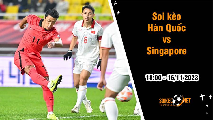 Soi kèo Hàn Quốc vs Singapore, 18h ngày 16/11: Thị uy sức mạnh