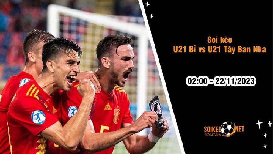 Soi kèo U21 Bỉ vs U21 Tây Ban Nha 2h00 ngày 22/11: Niềm vui cho Bò tót