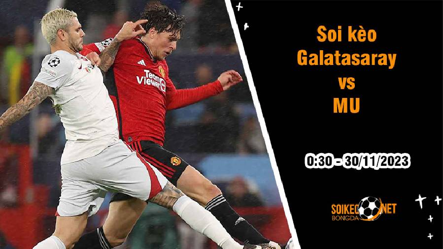 Soi kèo Galatasaray vs MU, 0h45 ngày 30/11: Khó cho Quỷ đỏ