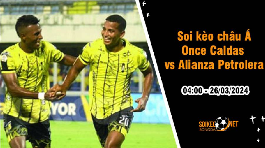 Soi tỷ lệ kèo châu Á trận Once Caldas vs Alianza Petrolera, 4h ngày 26/3: Những kết quả đối lập