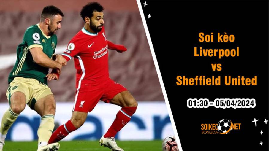 Soi kèo Liverpool vs Sheffield United 1h30 ngày 5/4: Củng cố ngôi đầu