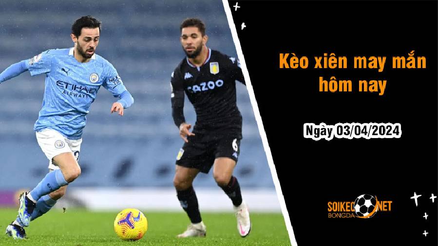 Kèo xiên may mắn hôm nay ngày 3/4