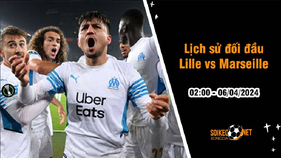 Lịch sử đối đầu Lille vs Marseille, 2h ngày 6/4: Quá khó cho đội khách