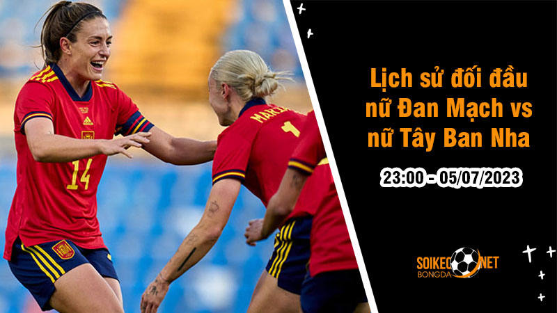 Lịch sử đối đầu nữ Đan Mạch vs nữ Tây Ban Nha, 23h00 ngày 05/07 - Giao hữu quốc tế - Ảnh 4