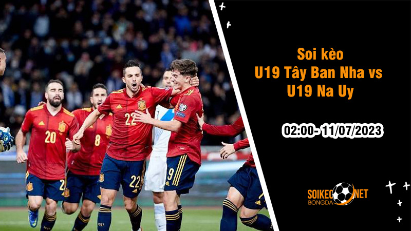 Soi kèo U19 Tây Ban Nha vs U19 Na Uy, 02h00 ngày 11/7, Euro U19 - Ảnh 1