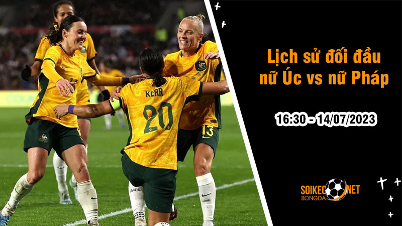 Lịch sử đối đầu nữ Úc vs nữ Pháp, 16h30 ngày 14/7 - Giao hữu quốc tế nữ - Ảnh 1