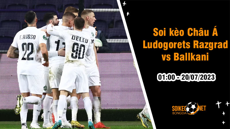 Soi tỷ lệ kèo châu Á trận Ludogorets Razgrad vs Ballkani, 1h ngày 20/07 - Ảnh 1