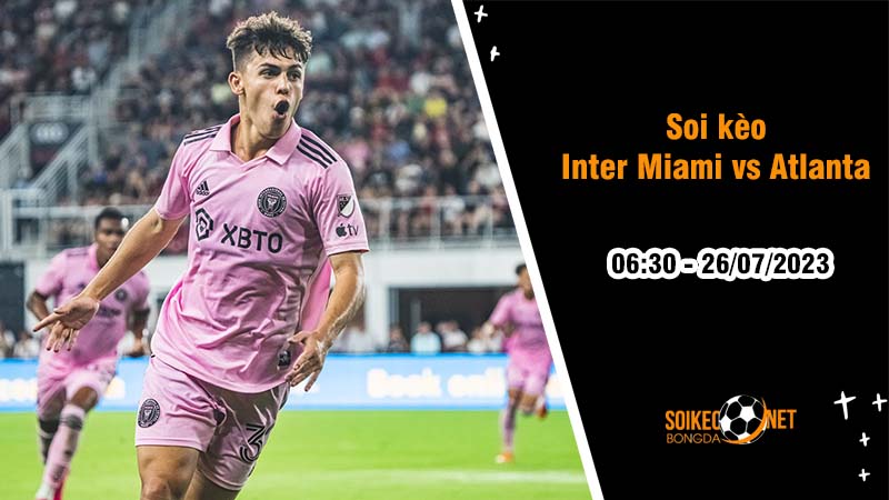 Soi kèo Inter Miami vs Atlanta, 6h30 ngày 26/7, League Cup - Ảnh 1