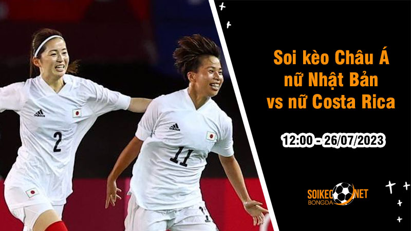 Soi tỷ lệ kèo châu Á trận nữ Nhật Bản vs nữ Costa Rica, 12h ngày 26/7 - Ảnh 1