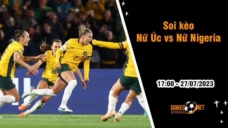 Soi kèo Nữ Úc vs Nữ Nigeria, 17h00 ngày 27/7 World Cup nữ 2023 - Ảnh 2