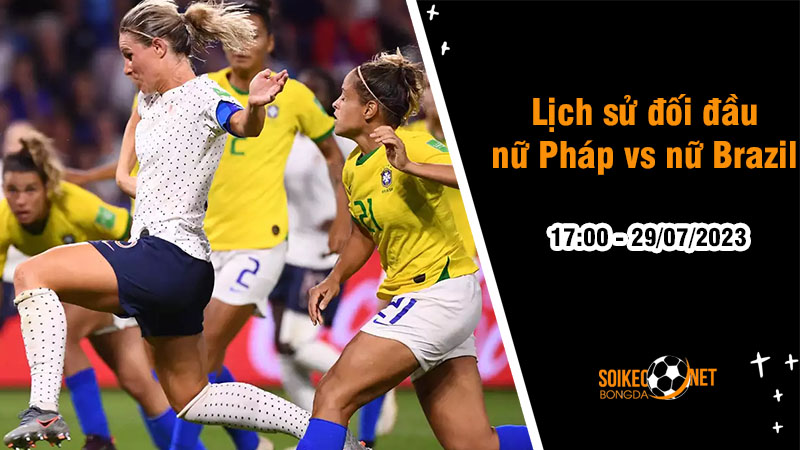 Lịch sử đối đầu nữ Pháp vs nữ Brazil, 17h ngày 29/7 - World Cup Nữ - Ảnh 2