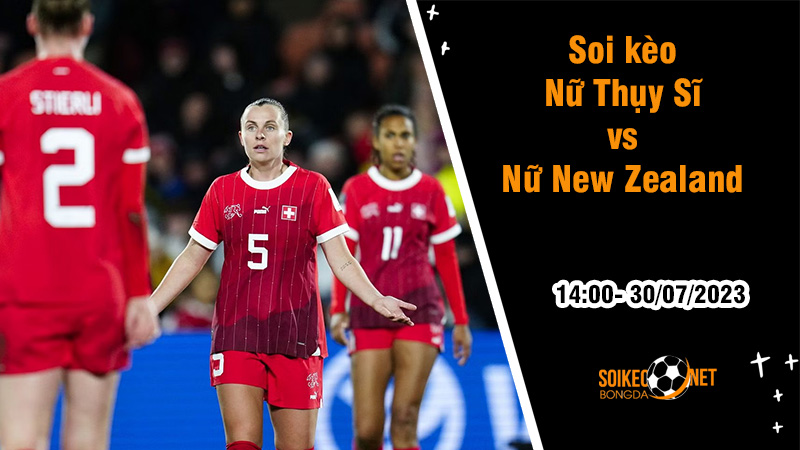 Soi kèo Nữ Thụy Sĩ vs Nữ New Zealand, 14h00 ngày 30/7 World Cup nữ 2023 - Ảnh 2