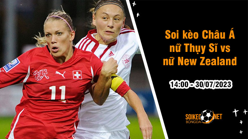 Soi tỷ lệ kèo châu Á trận nữ Thụy Sĩ vs nữ New Zealand, 14h ngày 30/7 - Ảnh 1