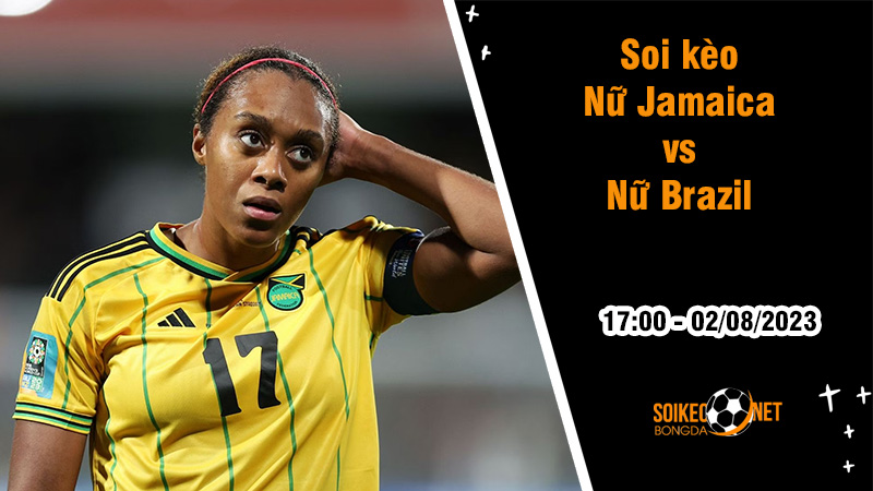 Soi kèo Nữ Jamaica vs Nữ Brazil, 17h00 ngày 2/8 World Cup nữ 2023 - Ảnh 1