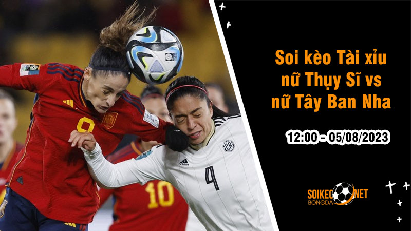 Soi tỷ lệ kèo tài xỉu trận nữ Thụy Sĩ vs nữ Tây Ban Nha, 12h ngày 5/8 - Ảnh 1