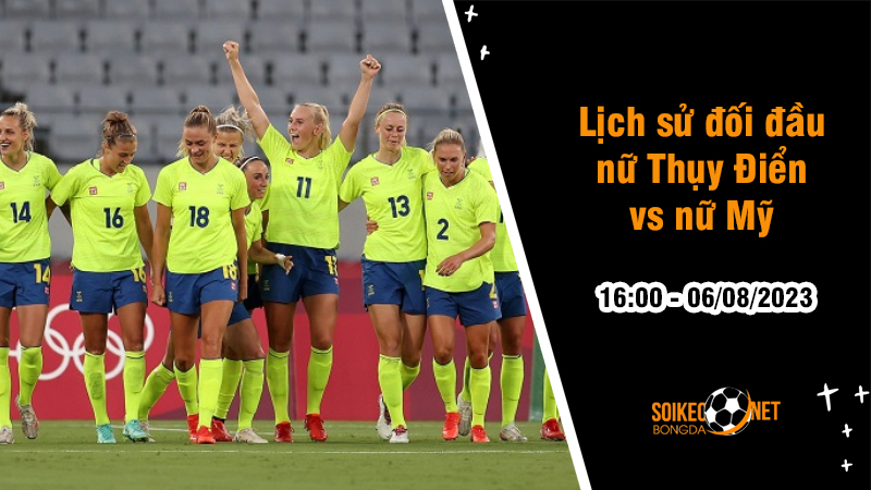 Lịch sử đối đầu nữ Thụy Điển vs nữ Mỹ, 16h ngày 6/8 - World Cup Nữ - Ảnh 1