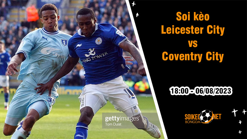 Soi kèo Leicester City vs Coventry, 18h ngày 6/8 Hạng Nhất Anh - Ảnh 2