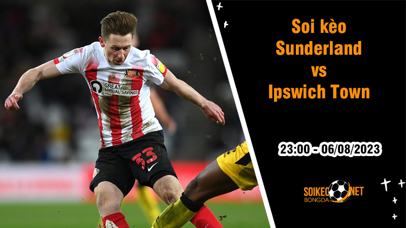 Soi kèo Sunderland vs Ipswich Town, 23h ngày 6/8 Hạng Nhất Anh - Ảnh 2