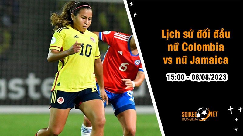 Lịch sử đối đầu nữ Colombia vs nữ Jamaica, 15h ngày 8/8 - World Cup nữ - Ảnh 1