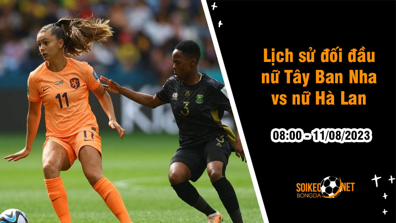 Lịch sử đối đầu nữ Tây Ban Nha vs nữ Hà Lan, 8h ngày 11/8 - World Cup nữ - Ảnh 1