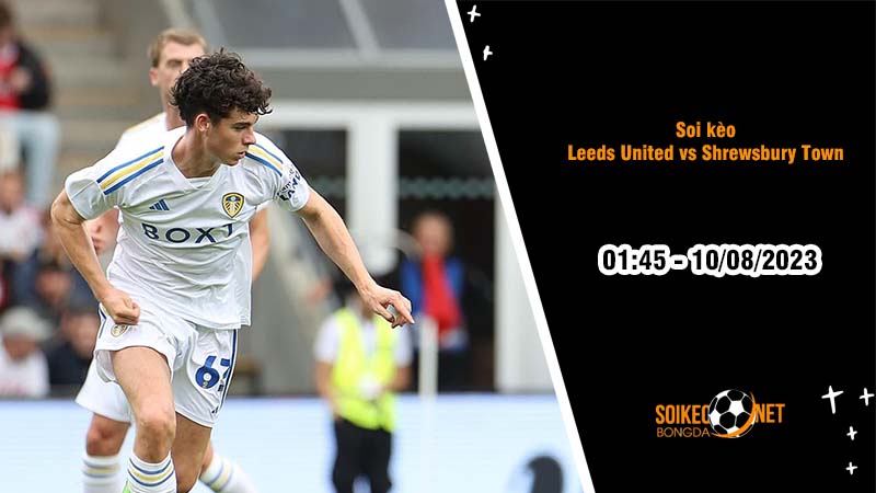 Soi kèo Leeds United vs Shrewsbury Town, 1h45 ngày 10/8, Cúp Liên đoàn - Ảnh 2