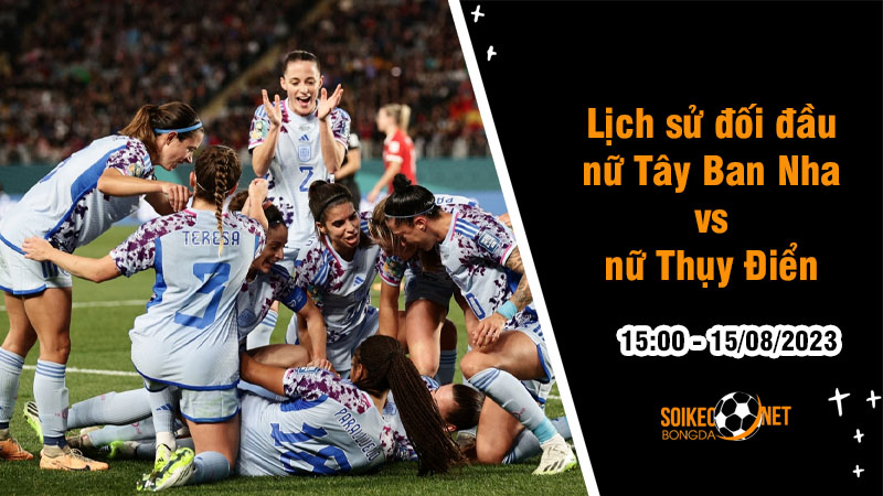 Lịch sử đối đầu nữ Tây Ban Nha vs nữ Thụy Điển, 15h ngày 15/8 - World Cup nữ - Ảnh 1