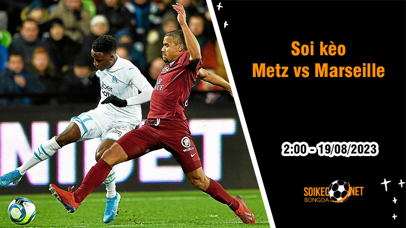 Soi kèo Metz vs Marseille, 2h ngày 19/8 Ligue 1 - Ảnh 1