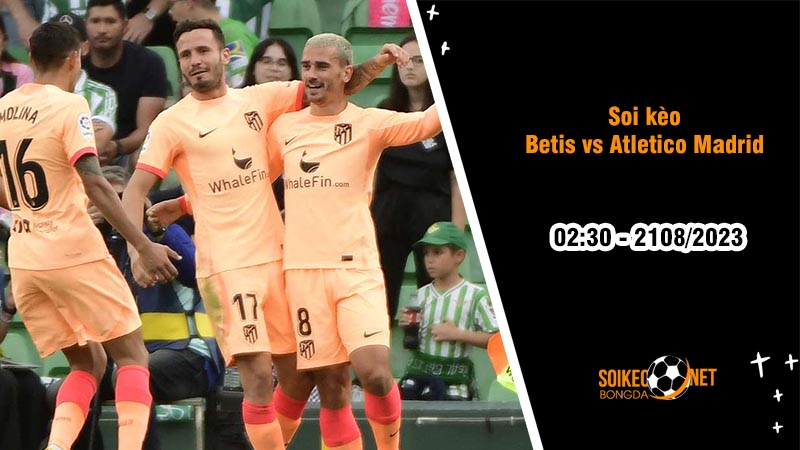 Soi kèo Betis vs Atletico Madrid, 2h30 ngày 21/8, La Liga - Ảnh 2