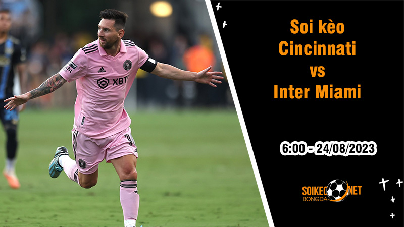 Soi kèo Cincinnati vs Inter Miami, 6h ngày 24/8 Cúp Mỹ Mở rộng - Ảnh 3
