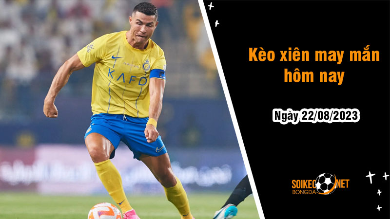 Kèo xiên may mắn hôm nay ngày 22/8 - Ảnh 1