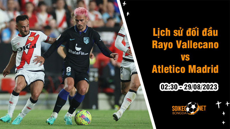 Lịch sử đối đầu Rayo Vallecano vs Atletico Madrid, 2h30 ngày 29/8 - La Liga - Ảnh 1
