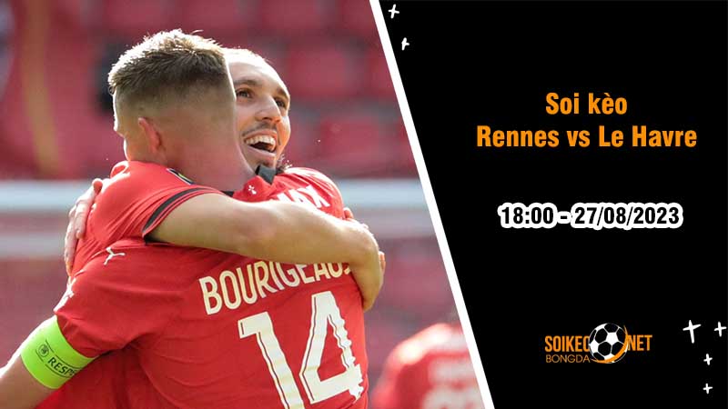 Soi kèo Rennes vs Le Havre, 18h00 ngày 27/8, Ligue 1 - Ảnh 3