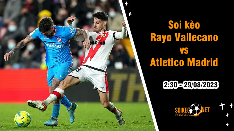 Soi kèo Rayo Vallecano vs Atletico Madrid, 2h30 ngày 29/8 La Liga - Ảnh 1