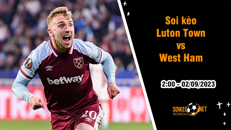 Soi kèo Luton Town vs West Ham, 2h ngày 2/9 Ngoại hạng Anh - Ảnh 2