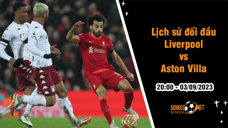 Lịch sử đối đầu Liverpool vs Aston Villa, 20h ngày 3/9 - Ngoại hạng Anh - Ảnh 1