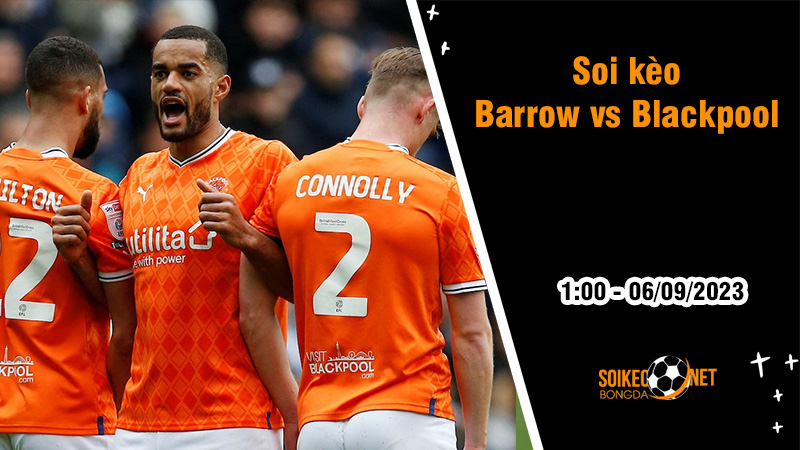 Soi kèo Barrow vs Blackpool, 1h ngày 6/9 Cúp League Trophy - Ảnh 2
