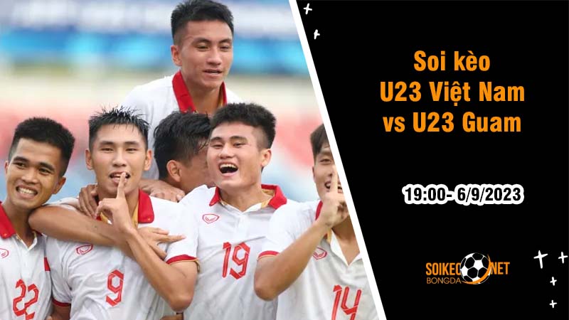 Soi kèo U23 Việt Nam vs U23 Guam, 19h ngày 6/9, Vòng loại U23 châu Á - Ảnh 2