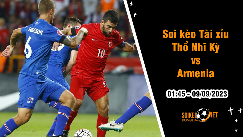 Soi tỷ lệ kèo tài xỉu trận Thổ Nhĩ Kỳ vs Armenia, 1h45 ngày 9/9 - Ảnh 1