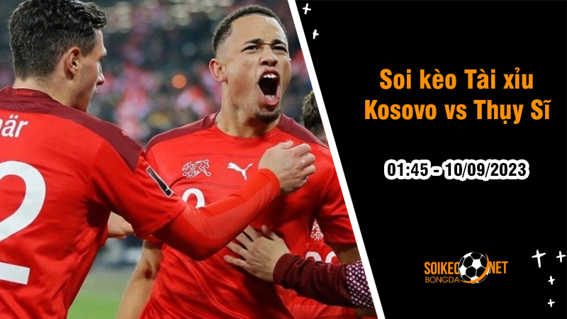 Soi tỷ lệ kèo tài xỉu trận Kosovo vs Thụy Sĩ, 1h45 ngày 10/9 - Ảnh 1