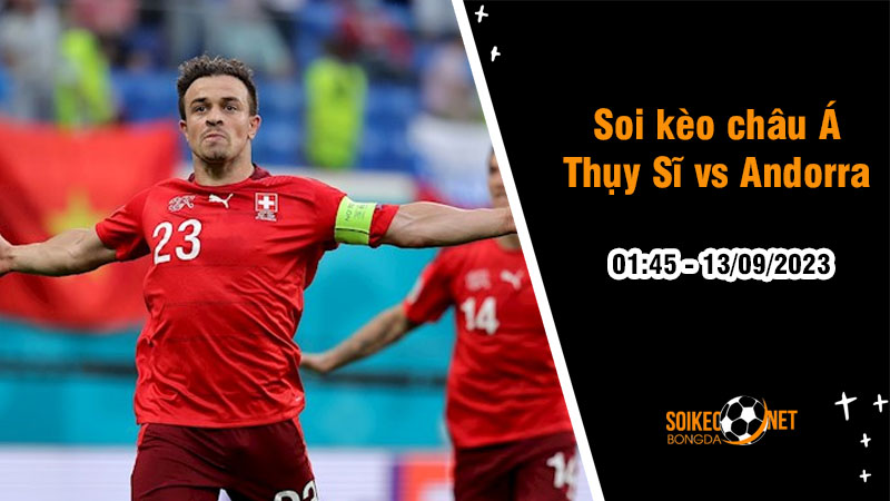 Soi tỷ lệ kèo châu Á trận Thụy Sĩ vs Andorra, 1h45 ngày 13/9 - Ảnh 1