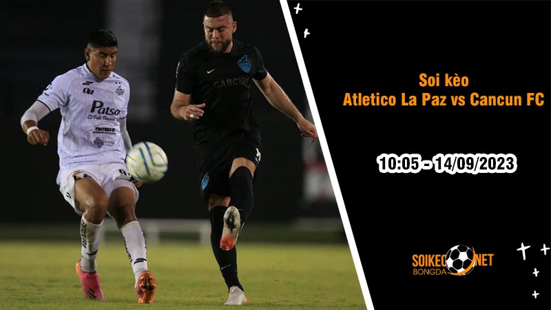 Soi kèo Atletico La Paz vs Cancun FC, 10h05 ngày 14/9, Hạng hai Mexico - Ảnh 2