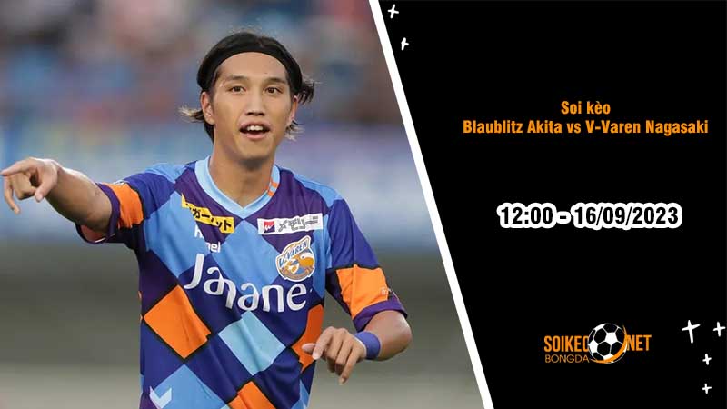 Soi kèo Blaublitz Akita vs V-Varen Nagasaki, 12h00 ngày 16/9, Hạng 2 Nhật Bản - Ảnh 2