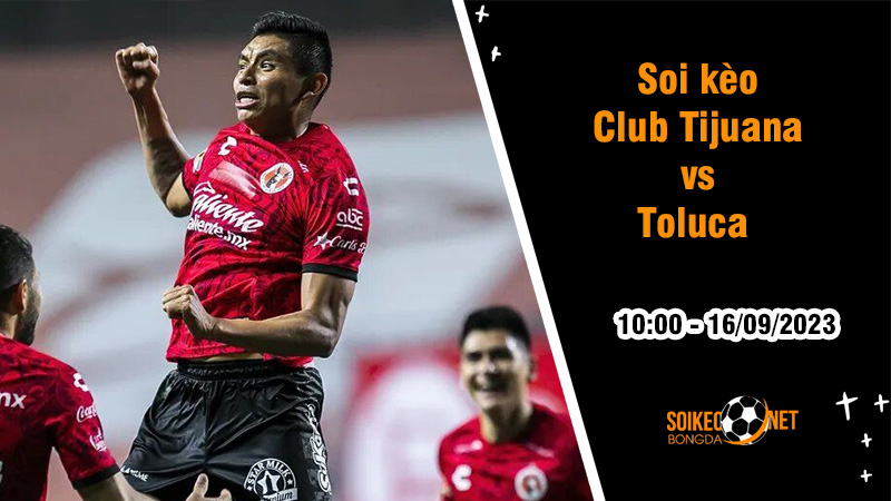 Soi kèo Club Tijuana vs Toluca, 10h ngày 16/9 VĐQG Mexico - Ảnh 1