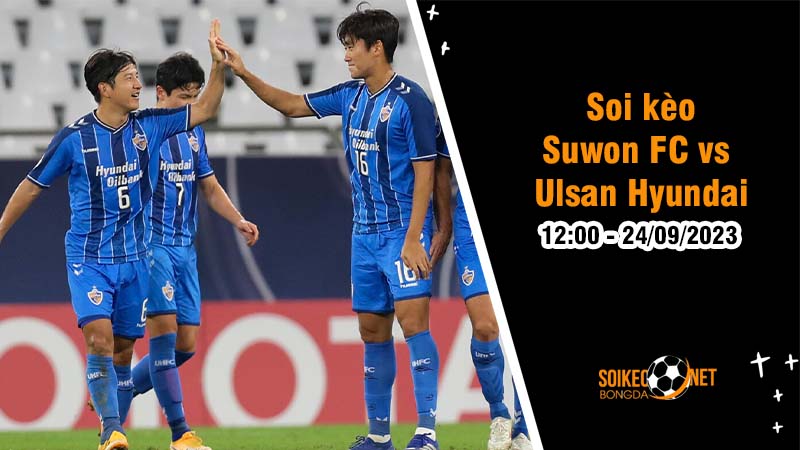 Soi kèo Suwon FC vs Ulsan Hyundai 12h00 ngày 24/9: Nhà vô địch thị uy sức mạnh - Ảnh 1