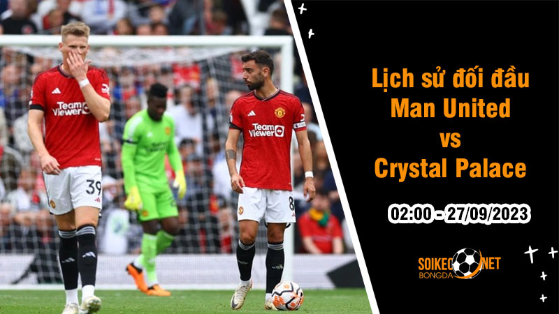 Lịch sử đối đầu Man United vs Crystal Palace, 2h ngày 27/9 - Cup Liên Đoàn Anh - Ảnh 1